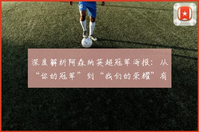 深度解析阿森纳英超冠军海报：从“你的冠军”到“我们的荣耀”有何深意？