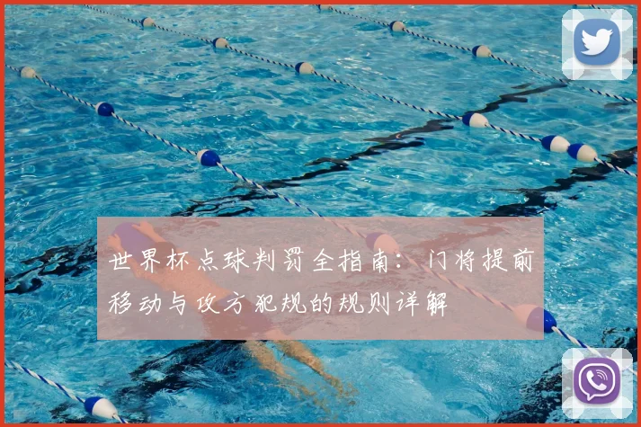 世界杯点球判罚全指南：门将提前移动与攻方犯规的规则详解